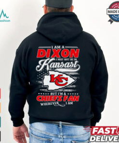 I Am A Dixon I May Not Be In Kansas City Chiefs Fan Wherever I Am Shirt