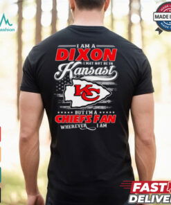 I Am A Dixon I May Not Be In Kansas City Chiefs Fan Wherever I Am Shirt