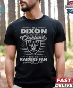 I Am A Dixon I May Not Be In Oakland Raiders Fan Wherever I Am Shirt