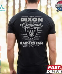 I Am A Dixon I May Not Be In Oakland Raiders Fan Wherever I Am Shirt