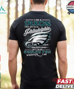 I Am A Dixon I May Not Be In Philadelphia Eagles Fan Wherever I Am Shirt