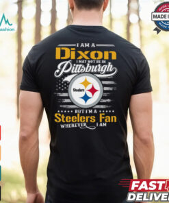 I Am A Dixon I May Not Be In Pittsburgh Steelers Fan Wherever I Am Shirt