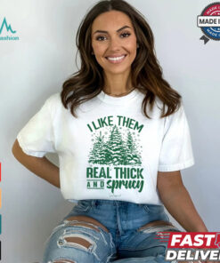 I Like Them Real Thick And Sprucy Classic T Shirt