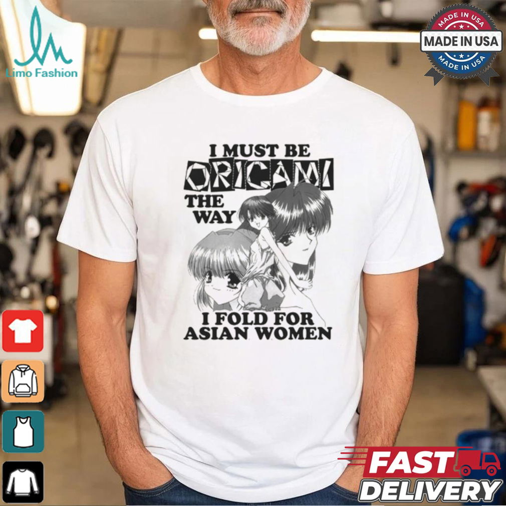 I Must Be Origami The Way I Fold For Asian Women Shirt I Must Be Origami The Way I Fold For Asian Women Shirt
