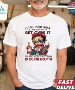 Let Me Pour You A Tall Glass Of Get Over It Oh And Here A Straw So You Can Suck It Up Shirt