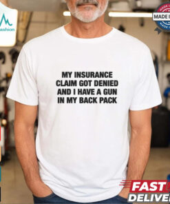 My Insurance Claim Got Denied And I Have A Gun In My Back Pack T Shirt