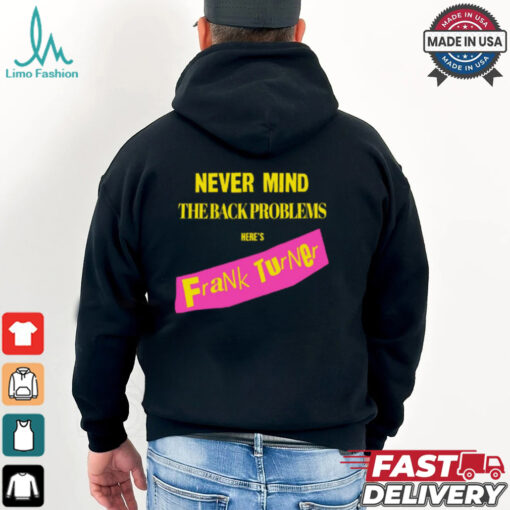 Never Mind The Back Problems Here's Frank Turner Shirt