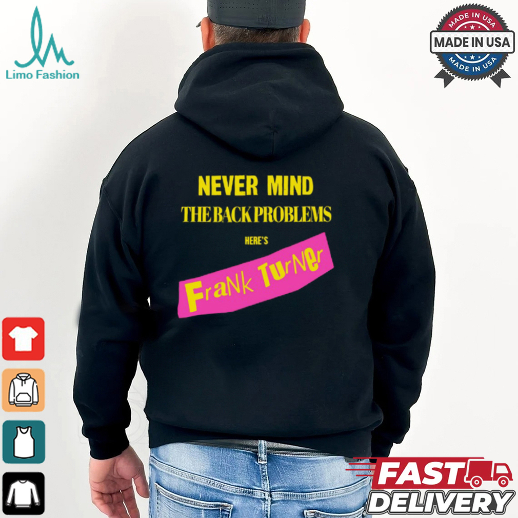 Never Mind The Back Problems Here's Frank Turner Shirt Never Mind The Back Problems Here's Frank Turner Shirt