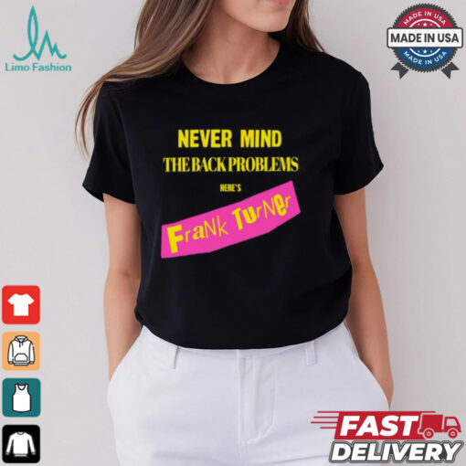 Never Mind The Back Problems Here's Frank Turner Shirt