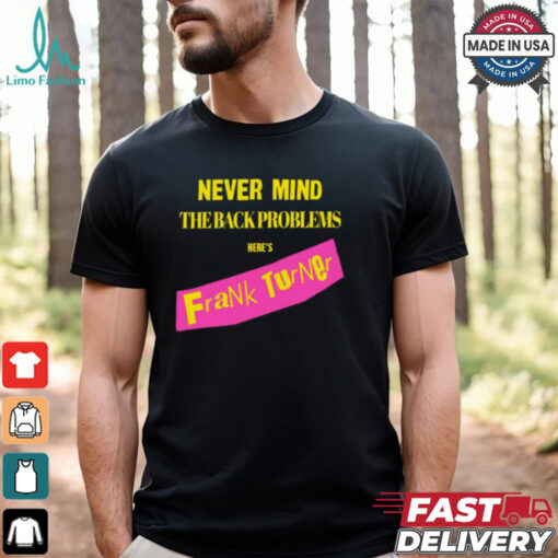 Never Mind The Back Problems Here's Frank Turner Shirt