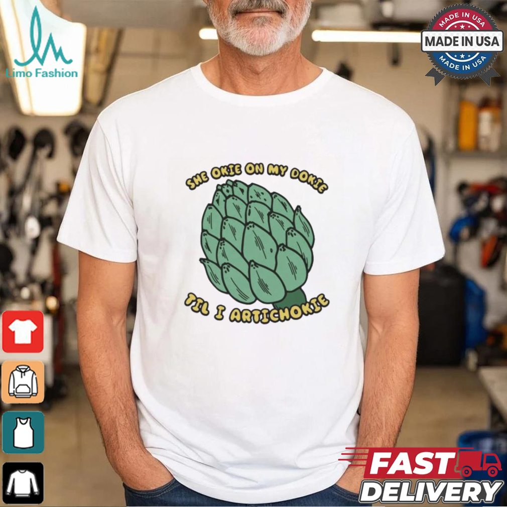 She Okie On My Dokie Til I Artichokie T shirt She Okie On My Dokie Til I Artichokie T shirt