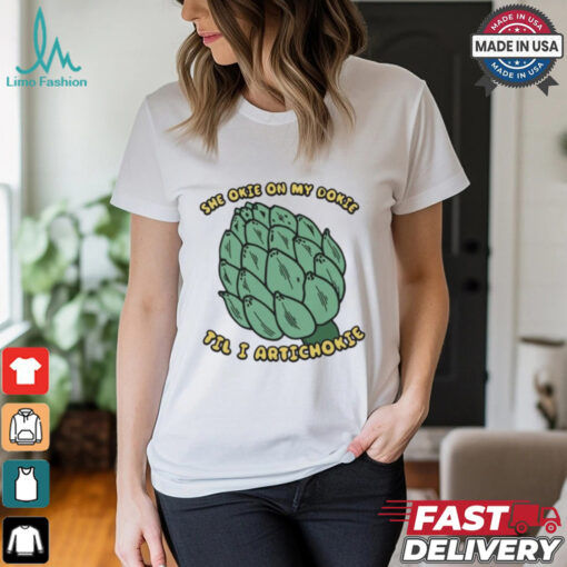 She Okie On My Dokie Til I Artichokie T shirt