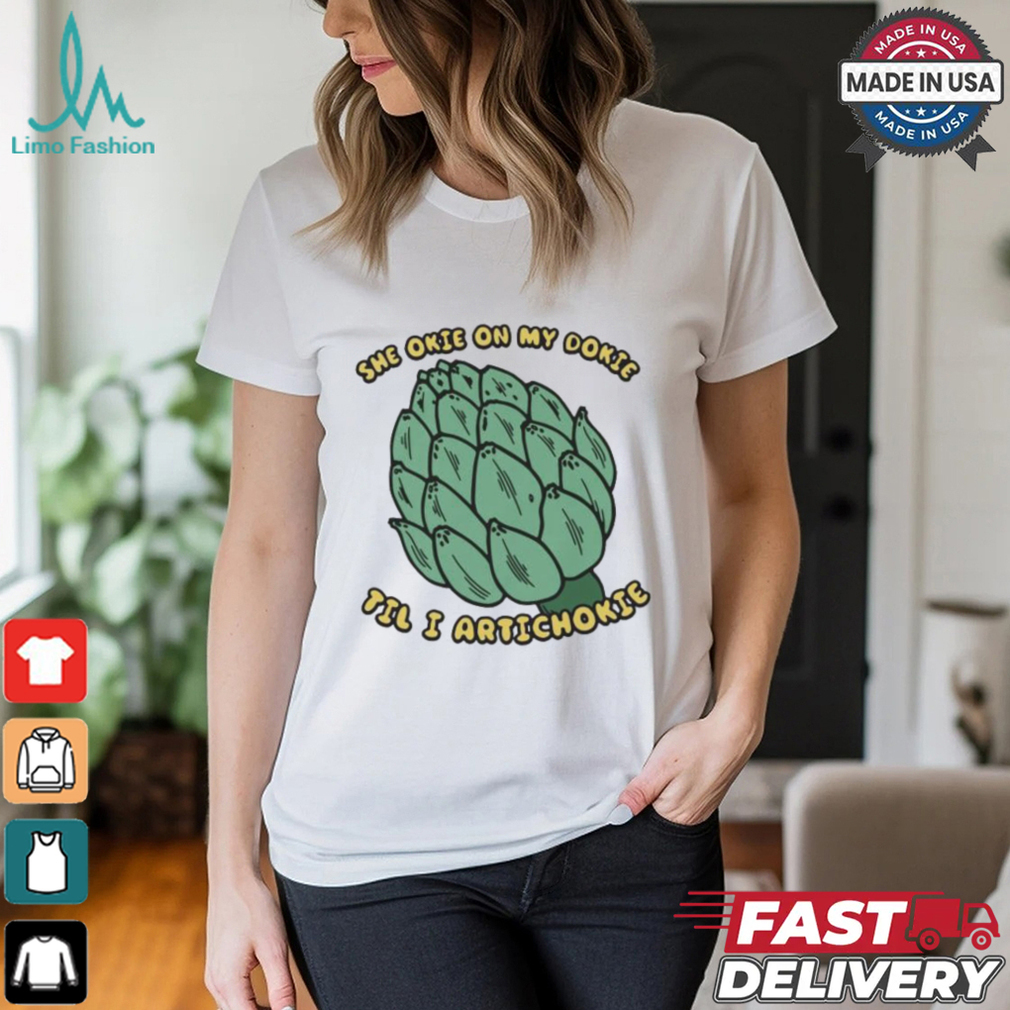 She Okie On My Dokie Til I Artichokie T shirt She Okie On My Dokie Til I Artichokie T shirt