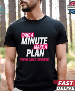 Take A Minute Make A Plan Never Drive Impaired t shirt