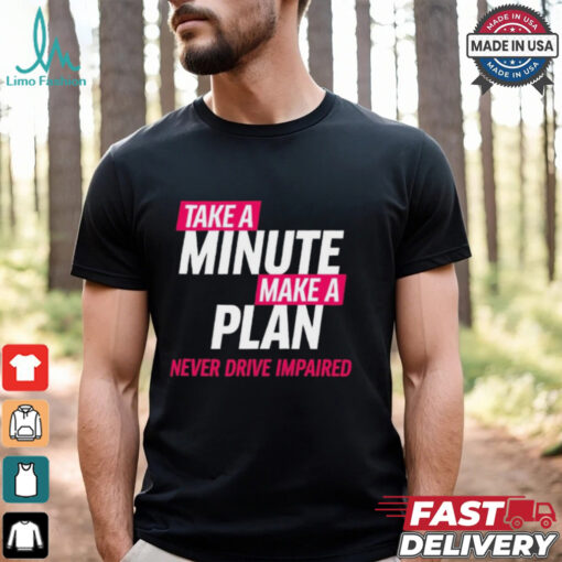 Take A Minute Make A Plan Never Drive Impaired t shirt
