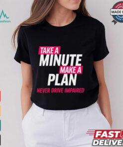Take A Minute Make A Plan Never Drive Impaired t shirt
