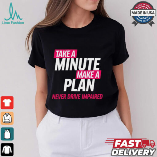 Take A Minute Make A Plan Never Drive Impaired t shirt