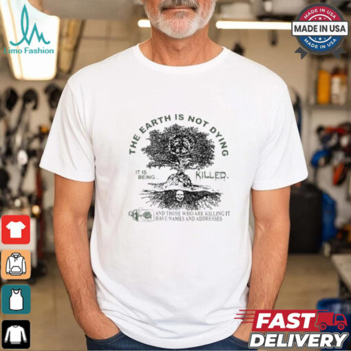 The Earth Is Not Dying It Is Being Killed And Those Who Are Killing It Have Names And Addresses T shirt
