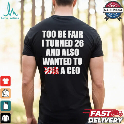 Too Be Fair I Turned 26 And Also Wanted To Kill A Ceo T shirt