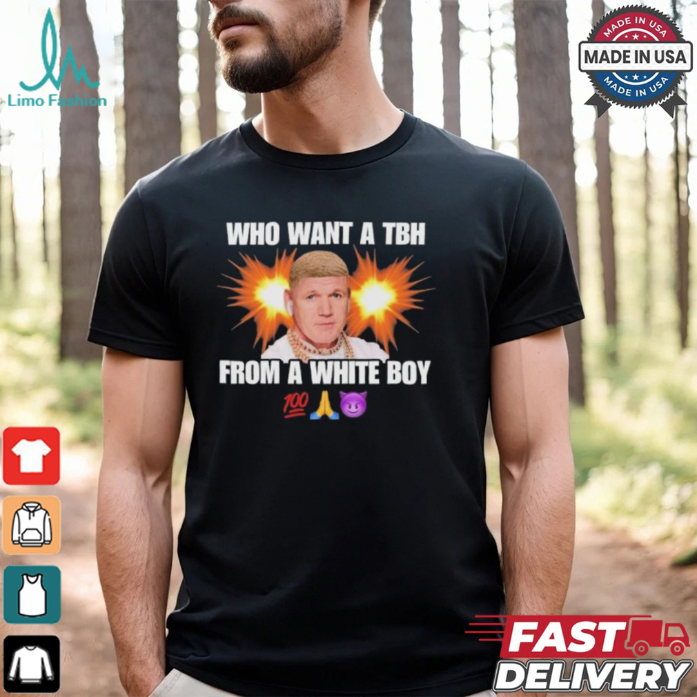 Who Want A Tbh From A White Boy T shirts Who Want A Tbh From A White Boy T shirts