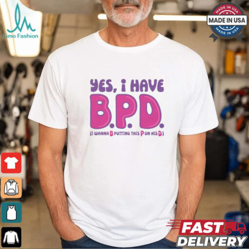 Yes I Have B.P.D Shirt