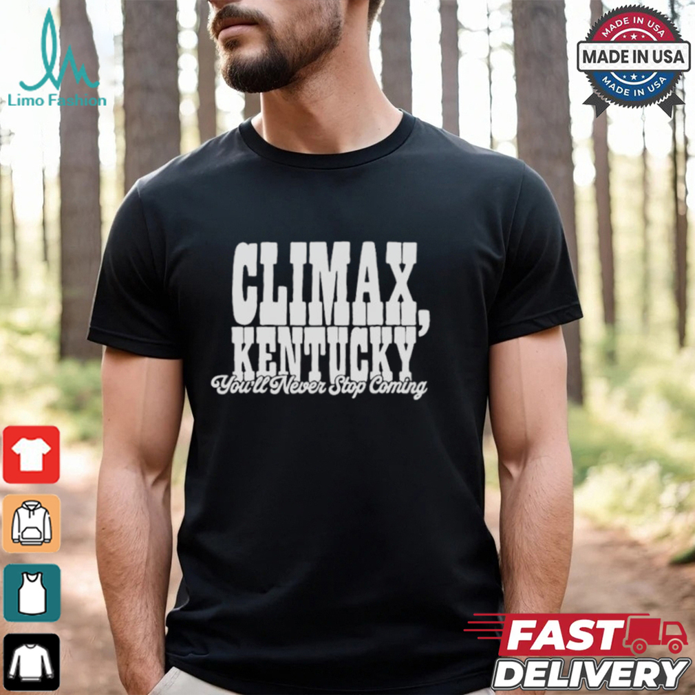 Climax Kentucky You’ll Never Stop Coming T shirt Climax Kentucky You’ll Never Stop Coming T shirt