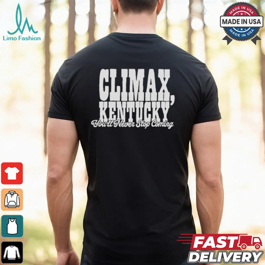 Climax Kentucky You’ll Never Stop Coming T shirt Climax Kentucky You’ll Never Stop Coming T shirt