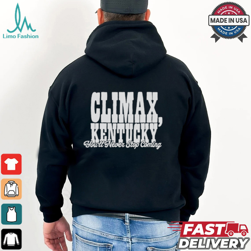 Climax Kentucky You’ll Never Stop Coming T shirt Climax Kentucky You’ll Never Stop Coming T shirt