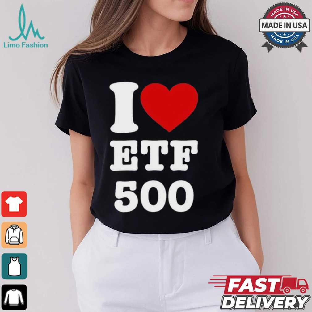 I Love Etf 500 T shirt I Love Etf 500 T shirt