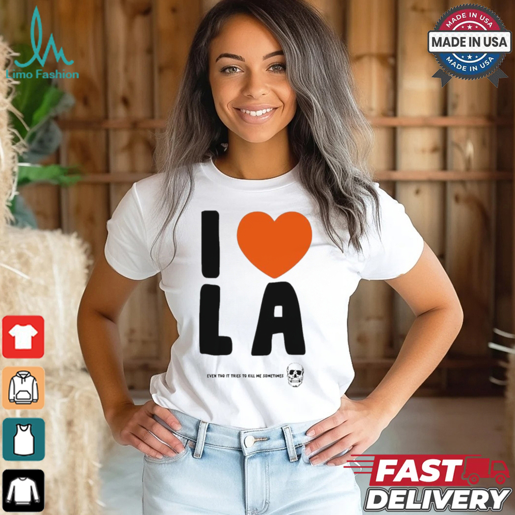 I Love LA Even Tho It Tries To Kill Me Sometimes Skull T shirt I Love LA Even Tho It Tries To Kill Me Sometimes Skull T shirt