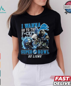 I Wanna Go To The Super Bowl Go Lions Shirt