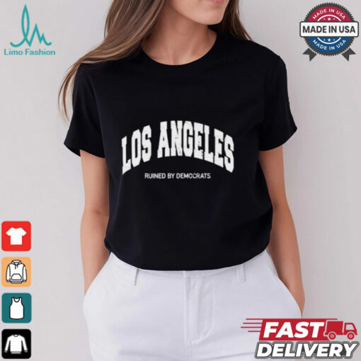 Los Angeles Ruined By Democrats T Shirt