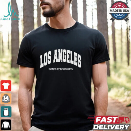 Los Angeles Ruined By Democrats T Shirt