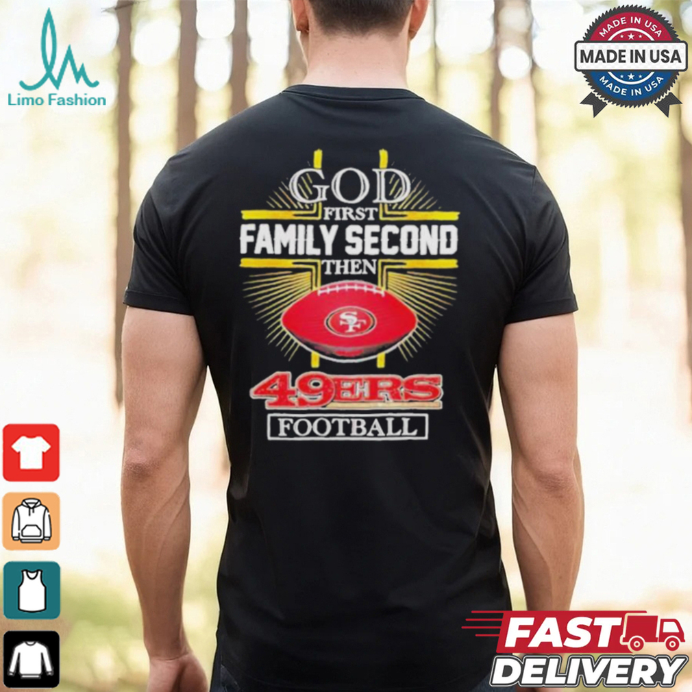 NFL God first family second then San Francisco 49ers Football 2025 shirt NFL God first family second then San Francisco 49ers Football 2025 shirt
