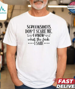 Screenshots Don’t Scare Me I Know What The Fuck I Said Shirt