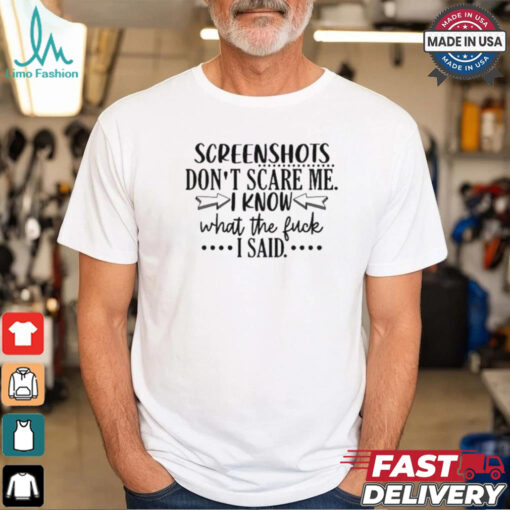 Screenshots Don’t Scare Me I Know What The Fuck I Said Shirt