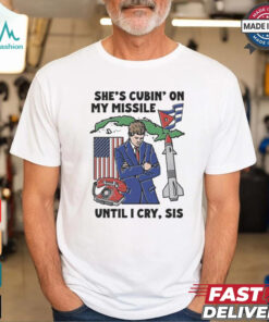 She’s Cubin’ On My Missile Until I Cry, Sis T Shirt