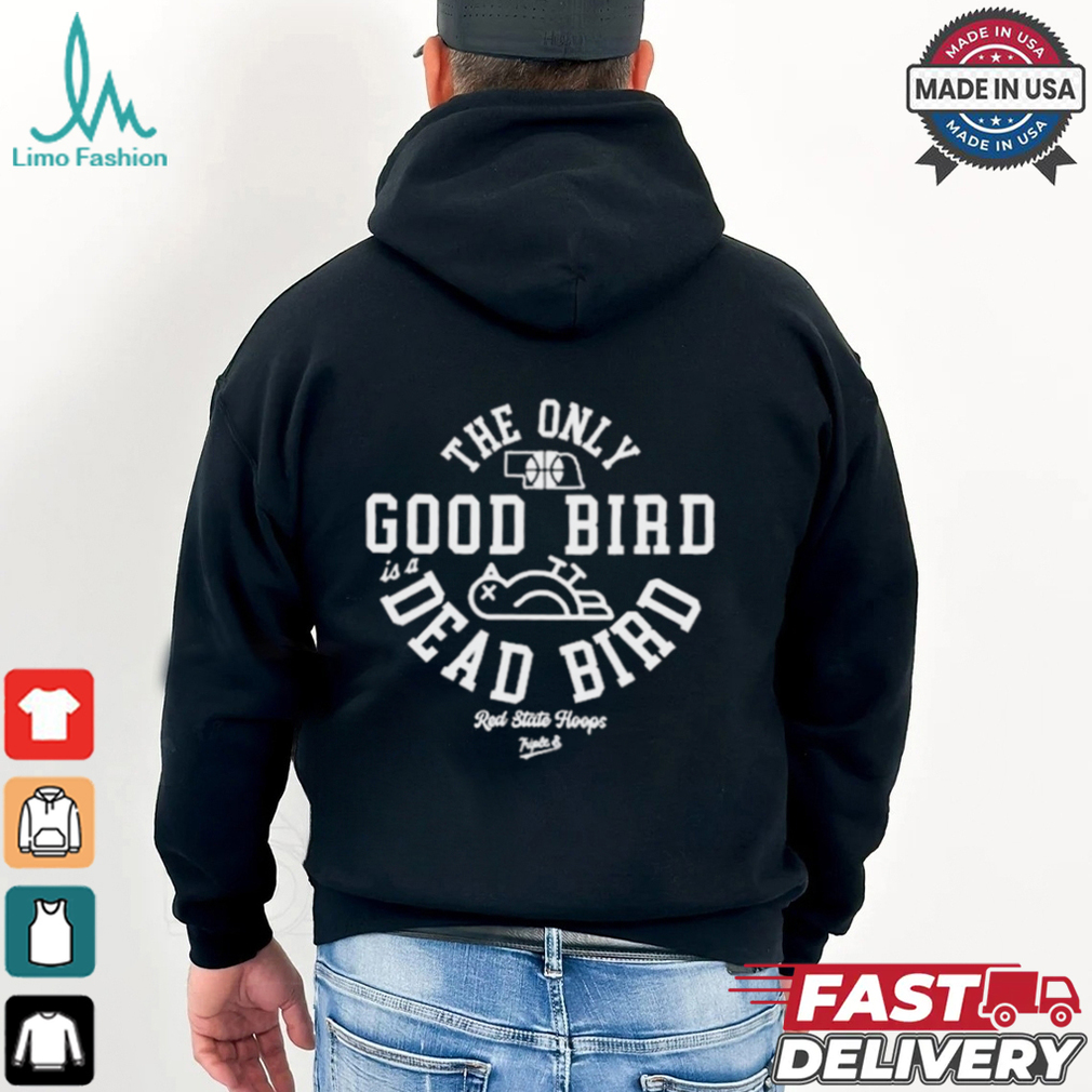 The Only Good Bird Is A Dead Bird Red State Hoops t shirt The Only Good Bird Is A Dead Bird Red State Hoops t shirt