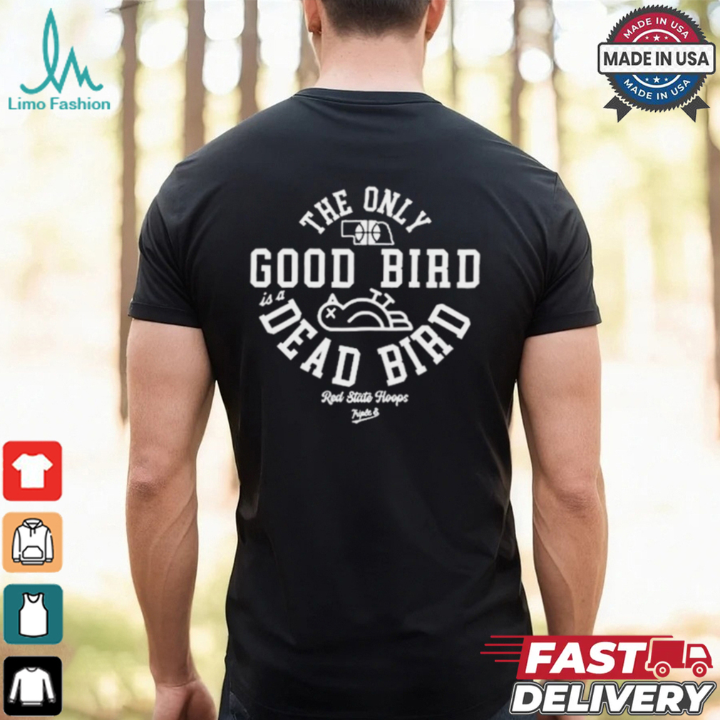 The Only Good Bird Is A Dead Bird Red State Hoops t shirt The Only Good Bird Is A Dead Bird Red State Hoops t shirt