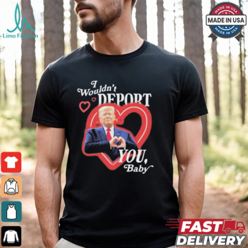 Trump I Wouldnt Deport You Baby Heart Rose T shirt
