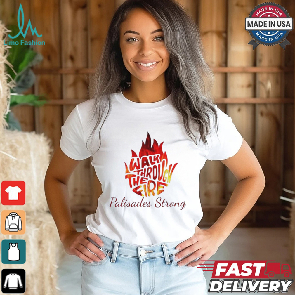 Walk Through The Fire Palisades Strong LA Shirt Walk Through The Fire Palisades Strong LA Shirt