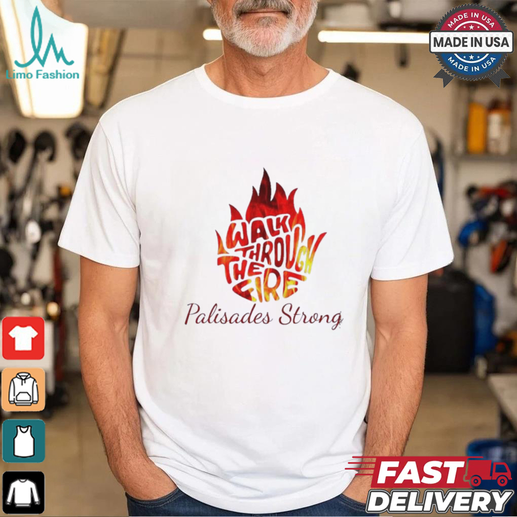 Walk Through The Fire Palisades Strong LA Shirt Walk Through The Fire Palisades Strong LA Shirt