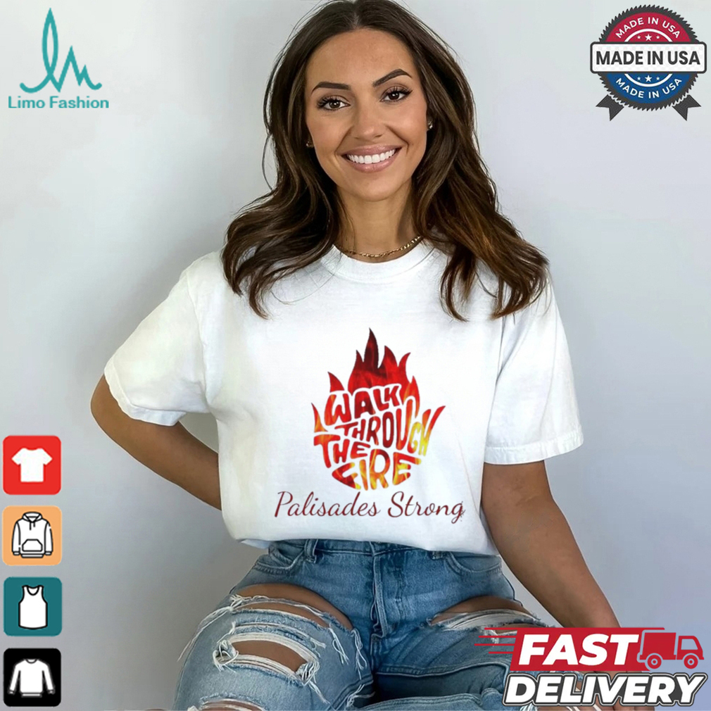 Walk Through The Fire Palisades Strong LA Shirt Walk Through The Fire Palisades Strong LA Shirt