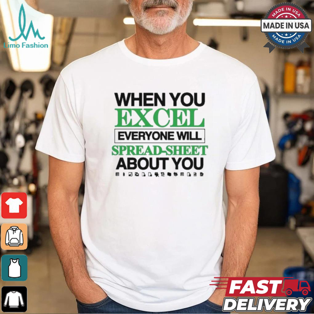 When You Excel Everyone Will Spread Sheet About You T Shirt When You Excel Everyone Will Spread Sheet About You T Shirt