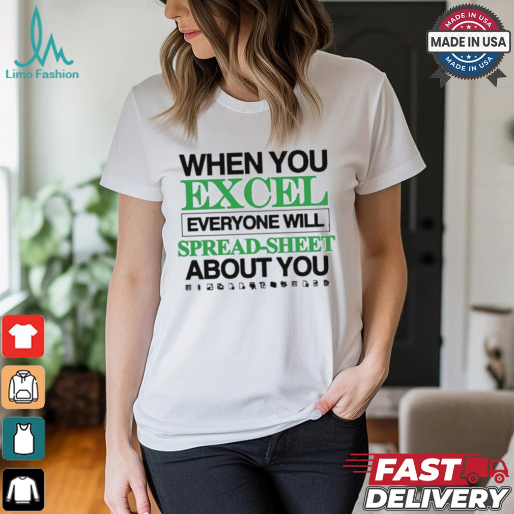 When You Excel Everyone Will Spread Sheet About You T Shirt When You Excel Everyone Will Spread Sheet About You T Shirt