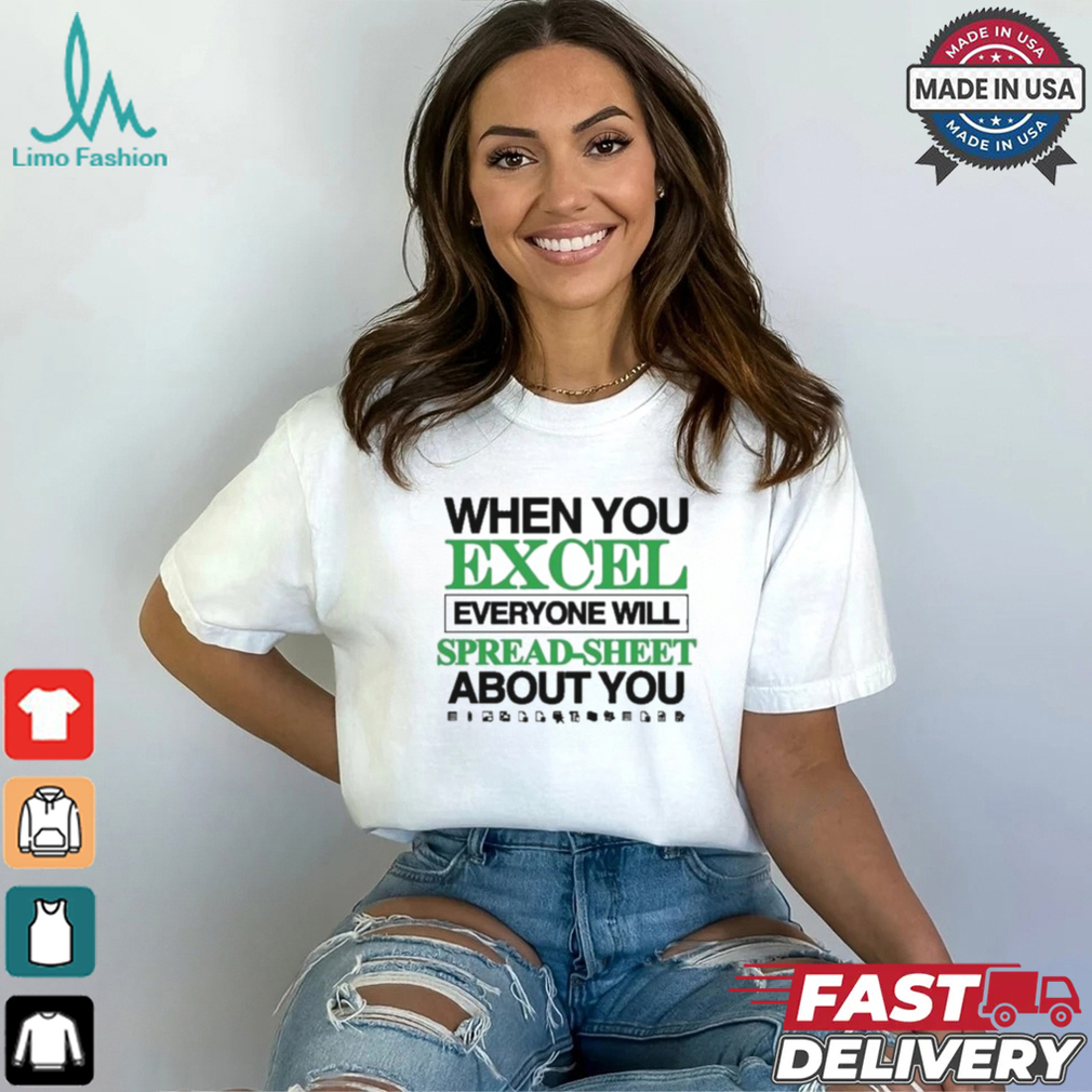 When You Excel Everyone Will Spread Sheet About You T Shirt When You Excel Everyone Will Spread Sheet About You T Shirt