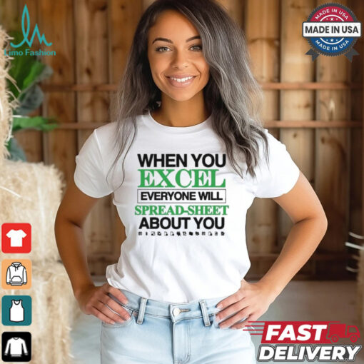 When You Excel Everyone Will Spread Sheet About You T Shirt