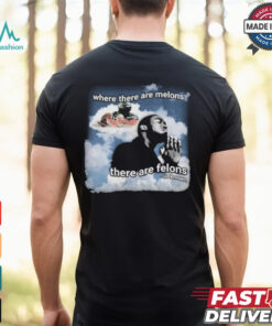 Where There Are Melons There Are Felons Unknown T shirts shirt