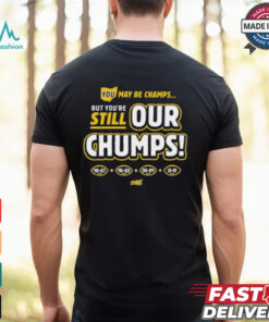 You May Be Champs But You’re Still Our Chumps Shirt