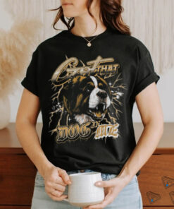 Got That Dog In Me Shirt